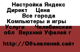 Настройка Яндекс Директ. › Цена ­ 5 000 - Все города Компьютеры и игры » Услуги   . Челябинская обл.,Верхний Уфалей г.